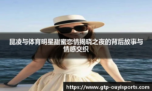 昆凌与体育明星甜蜜恋情揭晓之夜的背后故事与情感交织
