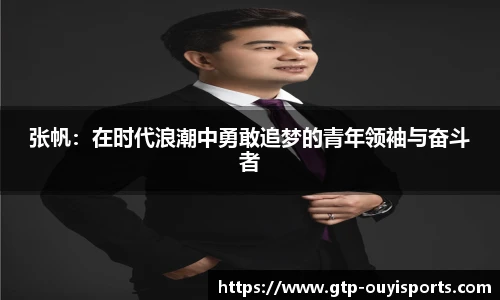 张帆：在时代浪潮中勇敢追梦的青年领袖与奋斗者