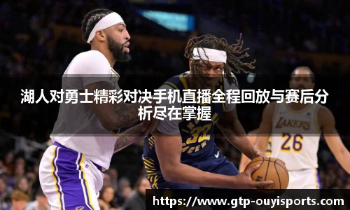 湖人对勇士精彩对决手机直播全程回放与赛后分析尽在掌握